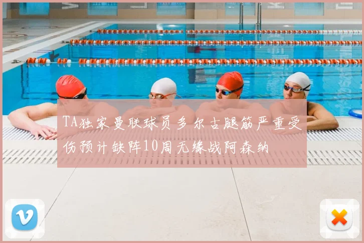 TA独家曼联球员多尔古腿筋严重受伤预计缺阵10周无缘战阿森纳