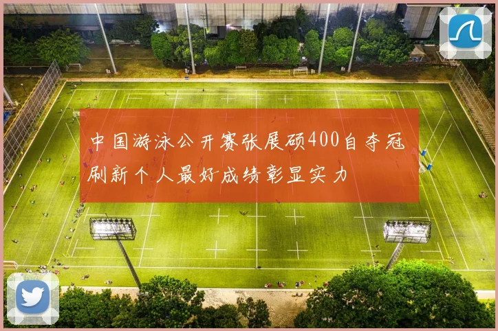 中国游泳公开赛张展硕400自夺冠 刷新个人最好成绩彰显实力