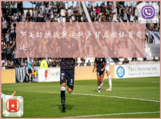 岁高龄挑战奥运风声背后的体育奇迹