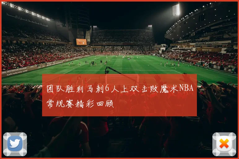 团队胜利马刺6人上双击败魔术NBA常规赛精彩回顾