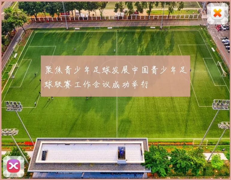 聚焦青少年足球发展中国青少年足球联赛工作会议成功举行