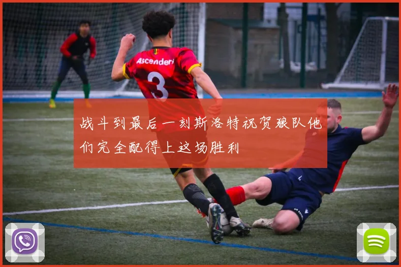 战斗到最后一刻斯洛特祝贺狼队他们完全配得上这场胜利