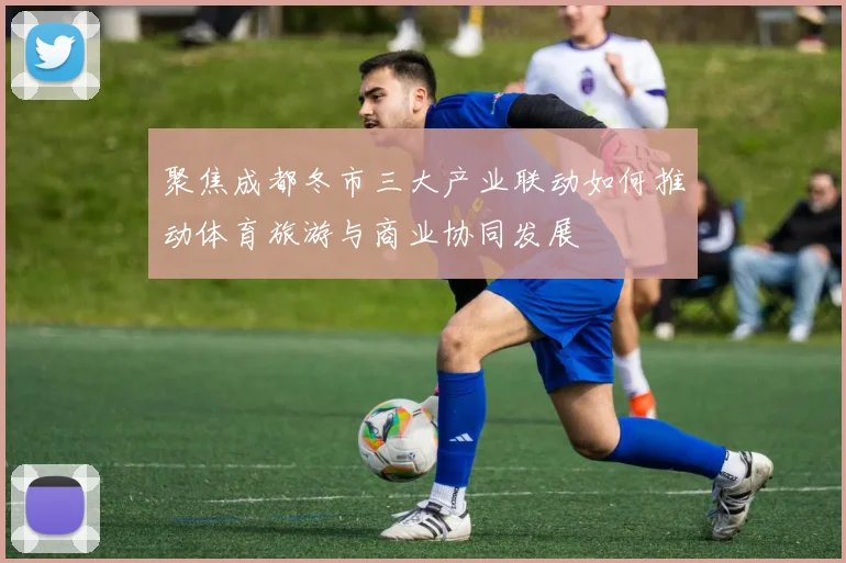 聚焦成都冬市三大产业联动如何推动体育旅游与商业协同发展