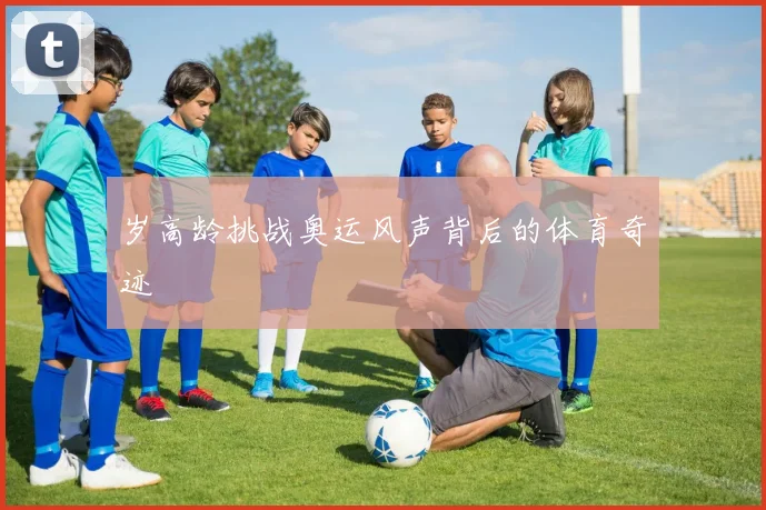 岁高龄挑战奥运风声背后的体育奇迹