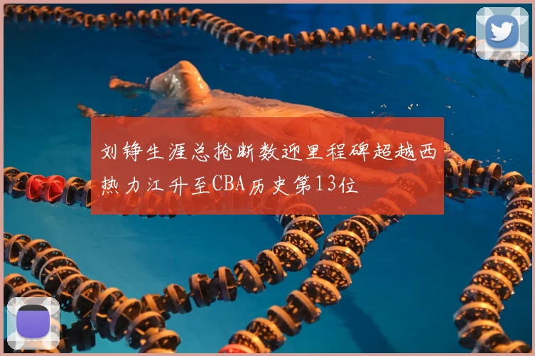 刘铮生涯总抢断数迎里程碑超越西热力江升至CBA历史第13位